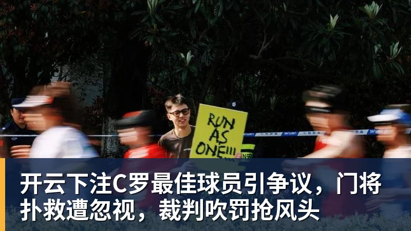 开云下注C罗最佳球员引争议，门将扑救遭忽视，裁判吹罚抢风头