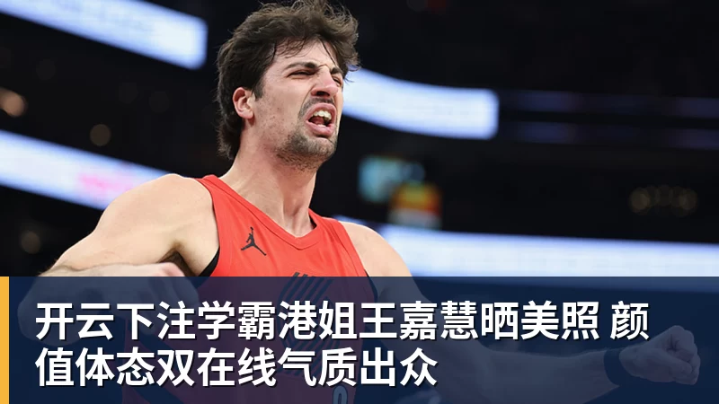 开云下注学霸港姐王嘉慧晒美照 颜值体态双在线气质出众