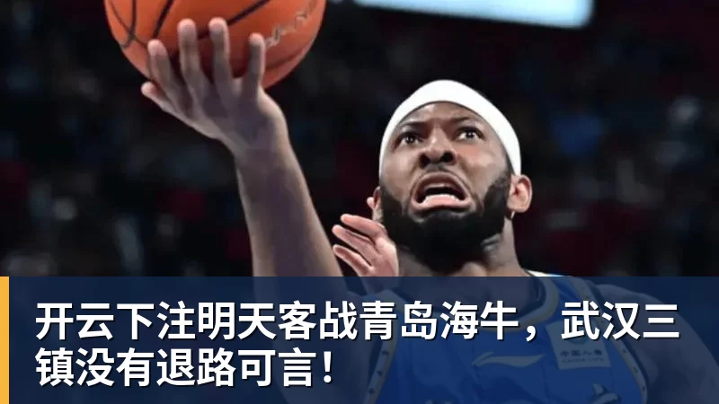 开云下注明天客战青岛海牛,武汉三镇没有退路可言! - 开云下注(中国)官网