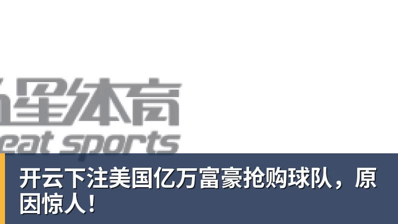 开云下注美国亿万富豪抢购球队，原因惊人！