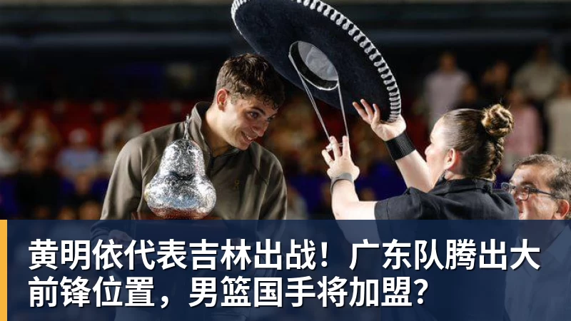 黄明依代表吉林出战！广东队腾出大前锋位置，男篮国手将加盟？