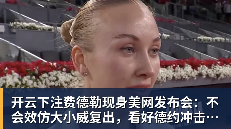 开云下注费德勒现身美网发布会：不会效仿大小威复出，看好德约冲击第25冠