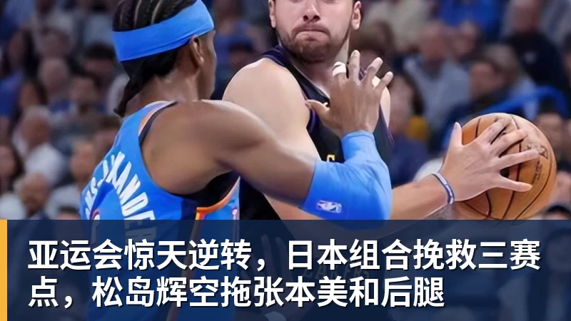 亚运会惊天逆转，日本组合挽救三赛点，松岛辉空拖张本美和后腿