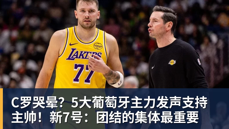 开云下注C罗哭晕？5大葡萄牙主力发声支持主帅！新7号：团结的集体最重要
