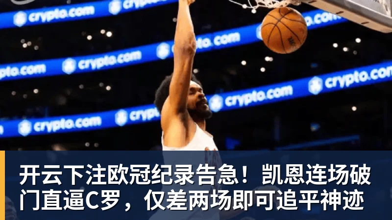 开云下注欧冠纪录告急！凯恩连场破门直逼C罗，仅差两场即可追平神迹