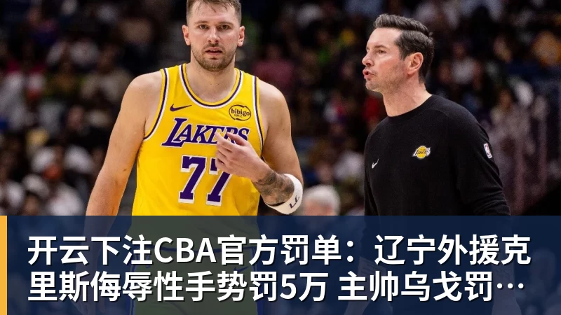 开云下注CBA官方罚单：辽宁外援克里斯侮辱性手势罚5万 主帅乌戈罚1万