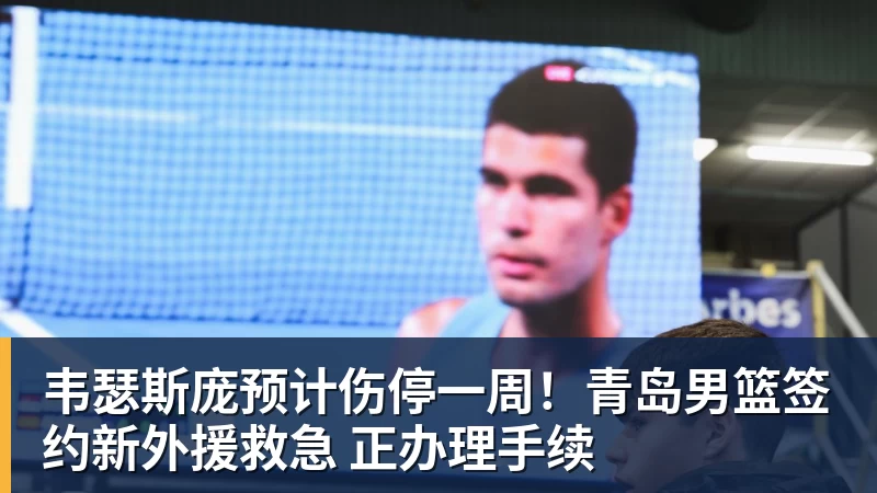 开云下注韦瑟斯庞预计伤停一周！青岛男篮签约新外援救急 正办理手续