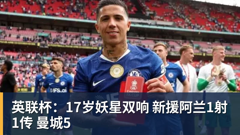 英联杯:17岁妖星双响 新援阿兰1射1传 曼城5