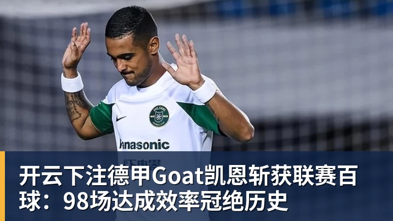 开云下注德甲Goat凯恩斩获联赛百球:98场达成效率冠绝历史