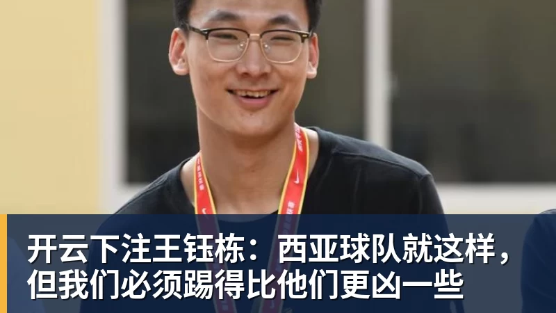 开云下注王钰栋:西亚球队就这样,但我们必须踢得比他们更凶一些