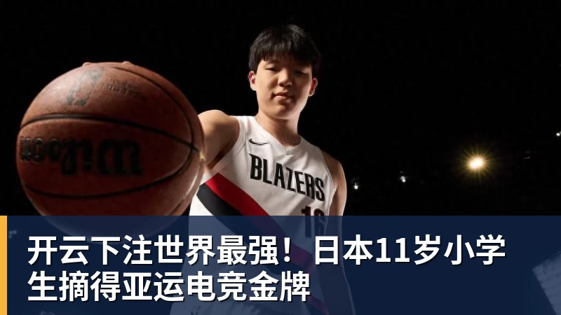 开云下注世界最强！日本11岁小学生摘得亚运电竞金牌