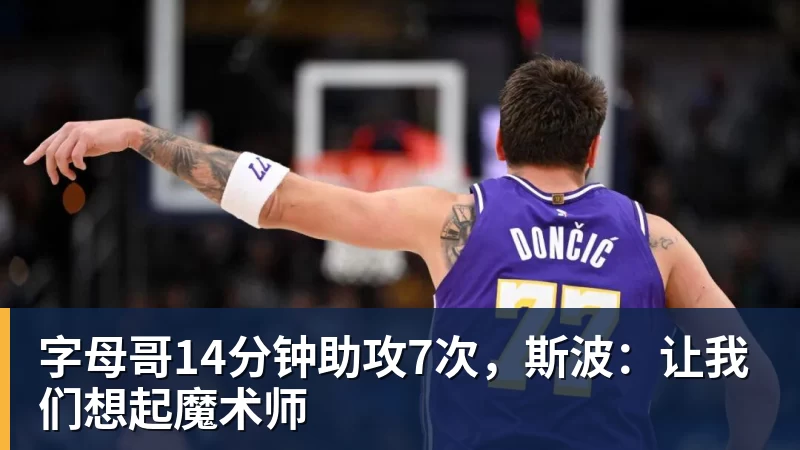 开云下注字母哥14分钟助攻7次,斯波:让我们想起魔术师