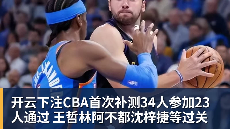 开云下注CBA首次补测34人参加23人通过 王哲林阿不都沈梓捷等过关