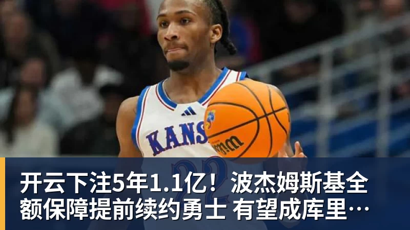 开云下注5年1.1亿!波杰姆斯基全额保障提前续约勇士 有望成库里接班人