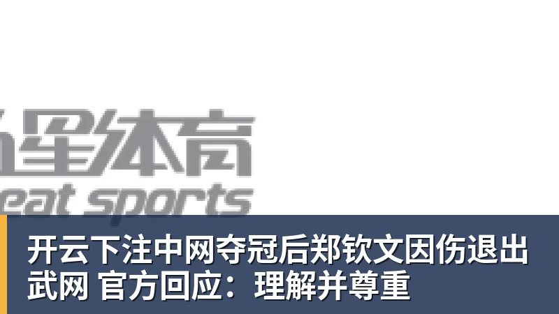 开云下注中网夺冠后郑钦文因伤退出武网 官方回应：理解并尊重
